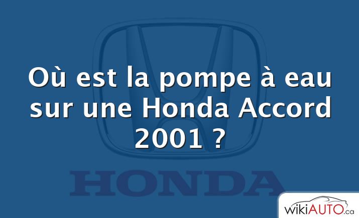 Où est la pompe à eau sur une Honda Accord 2001 ?